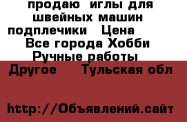 продаю  иглы для швейных машин, подплечики › Цена ­ 100 - Все города Хобби. Ручные работы » Другое   . Тульская обл.